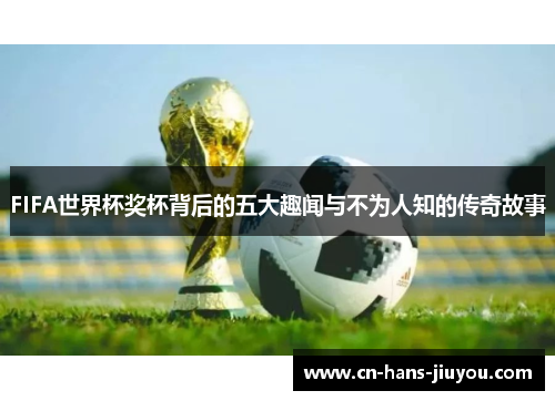 FIFA世界杯奖杯背后的五大趣闻与不为人知的传奇故事