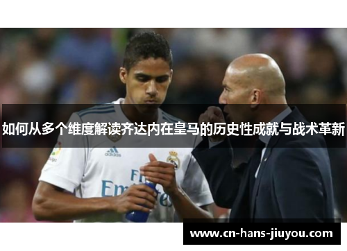 如何从多个维度解读齐达内在皇马的历史性成就与战术革新