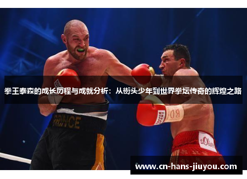 拳王泰森的成长历程与成就分析：从街头少年到世界拳坛传奇的辉煌之路