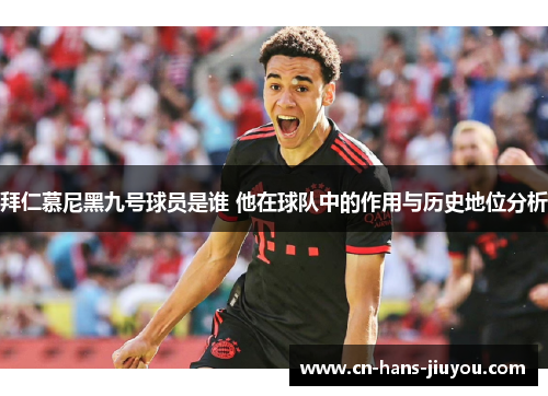 拜仁慕尼黑九号球员是谁 他在球队中的作用与历史地位分析
