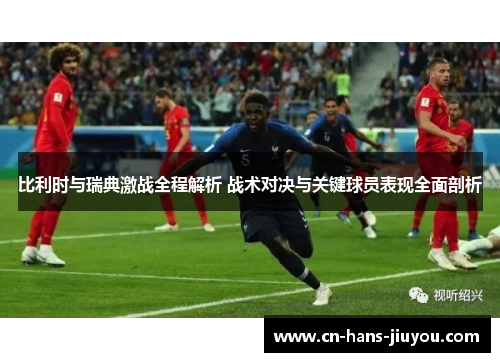比利时与瑞典激战全程解析 战术对决与关键球员表现全面剖析