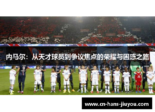 内马尔：从天才球员到争议焦点的荣耀与困惑之路