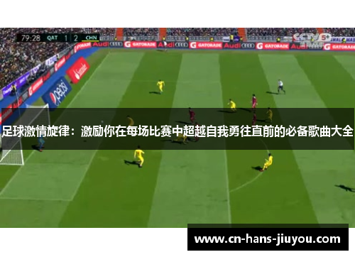 足球激情旋律：激励你在每场比赛中超越自我勇往直前的必备歌曲大全