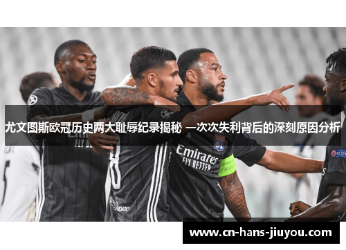 尤文图斯欧冠历史两大耻辱纪录揭秘 一次次失利背后的深刻原因分析