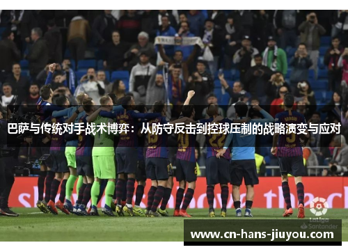巴萨与传统对手战术博弈：从防守反击到控球压制的战略演变与应对