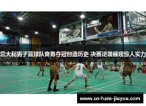 意大利男子篮球队奋勇夺冠创造历史 决赛逆袭展现惊人实力 意大利男子篮球队奋勇夺冠创造历史 决赛逆袭展现惊人实力