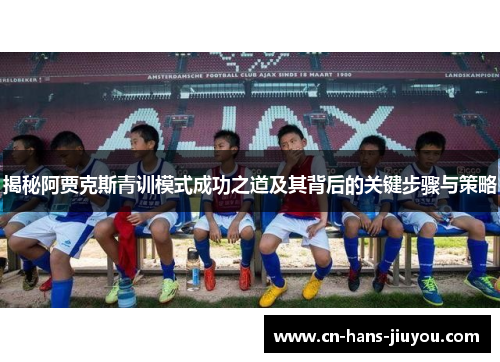 揭秘阿贾克斯青训模式成功之道及其背后的关键步骤与策略
