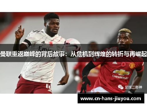 曼联重返巅峰的背后故事:从危机到辉煌的转折与再崛起 曼联重返巅峰的背后故事:从危机到辉煌的转折与再崛起