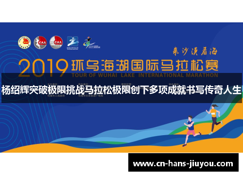 杨绍辉突破极限挑战马拉松极限创下多项成就书写传奇人生