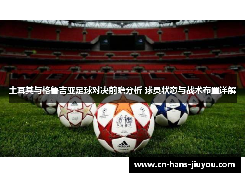 土耳其与格鲁吉亚足球对决前瞻分析 球员状态与战术布置详解