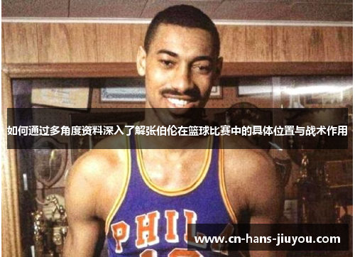 如何通过多角度资料深入了解张伯伦在篮球比赛中的具体位置与战术作用