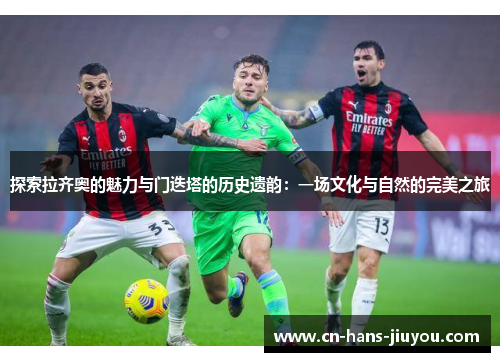 探索拉齐奥的魅力与门迭塔的历史遗韵：一场文化与自然的完美之旅