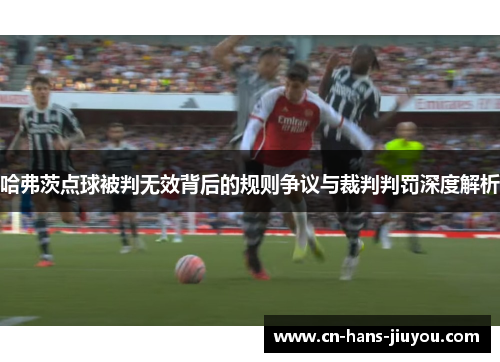 哈弗茨点球被判无效背后的规则争议与裁判判罚深度解析