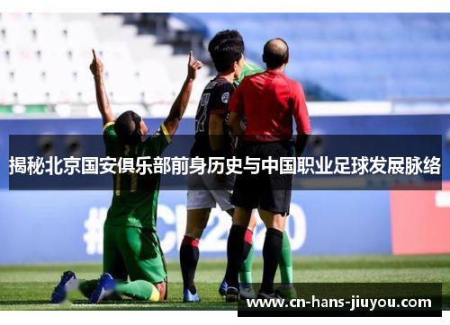 揭秘北京国安俱乐部前身历史与中国职业足球发展脉络