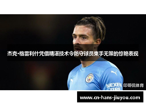 杰克·格雷利什凭借精湛技术令防守球员束手无策的惊艳表现