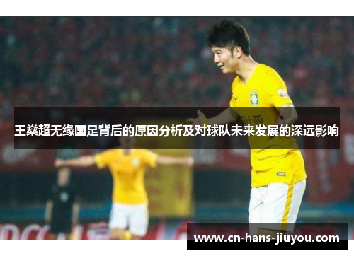 王燊超无缘国足背后的原因分析及对球队未来发展的深远影响