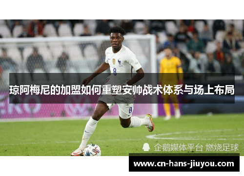 琼阿梅尼的加盟如何重塑安帅战术体系与场上布局