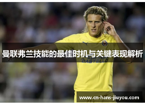 曼联弗兰技能的最佳时机与关键表现解析 曼联弗兰技能的最佳时机与关键表现解析