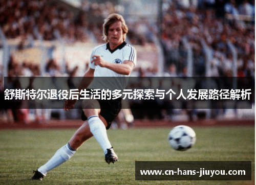 舒斯特尔退役后生活的多元探索与个人发展路径解析 舒斯特尔退役后生活的多元探索与个人发展路径解析