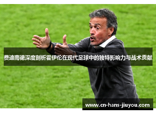 费迪南德深度剖析霍伊伦在现代足球中的独特影响力与战术贡献