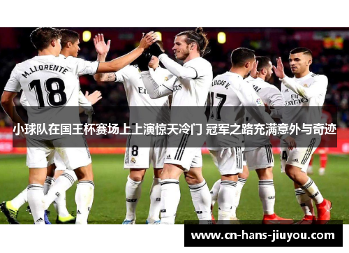 小球队在国王杯赛场上上演惊天冷门 冠军之路充满意外与奇迹