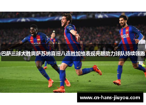 巴萨三球大胜奥萨苏纳喜迎八连胜加维表现亮眼助力球队持续领跑 巴萨三球大胜奥萨苏纳喜迎八连胜加维表现亮眼助力球队持续领跑