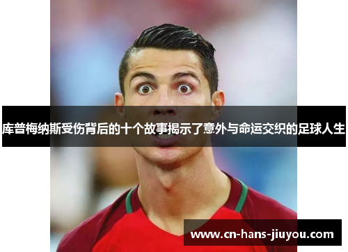 库普梅纳斯受伤背后的十个故事揭示了意外与命运交织的足球人生