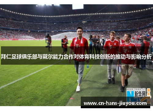 拜仁足球俱乐部与戴尔能力合作对体育科技创新的推动与影响分析