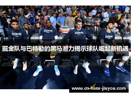 掘金队与巴特勒的黑马潜力揭示球队崛起新机遇