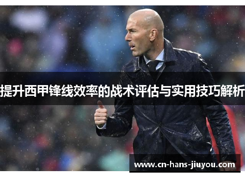 提升西甲锋线效率的战术评估与实用技巧解析 提升西甲锋线效率的战术评估与实用技巧解析
