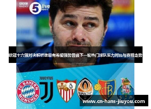 欧冠十六强对决解析谁最有希望强势晋级下一轮热门球队实力对比与赛程走势 欧冠十六强对决解析谁最有希望强势晋级下一轮热门球队实力对比与赛程走势