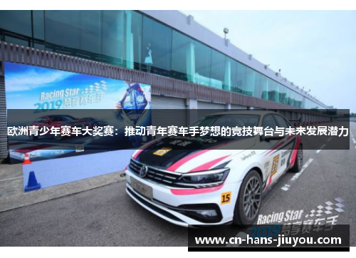 欧洲青少年赛车大奖赛：推动青年赛车手梦想的竞技舞台与未来发展潜力
