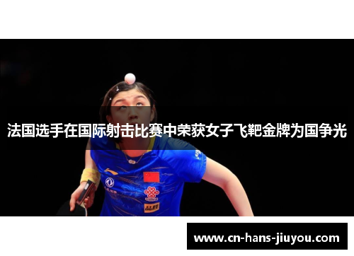 法国选手在国际射击比赛中荣获女子飞靶金牌为国争光