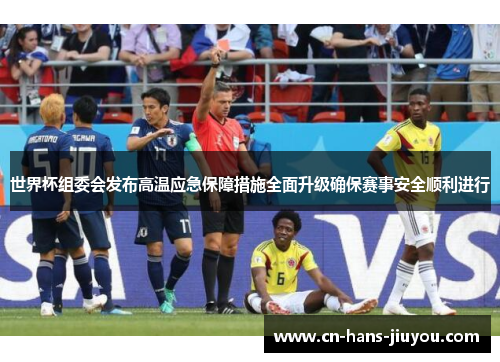 世界杯组委会发布高温应急保障措施全面升级确保赛事安全顺利进行