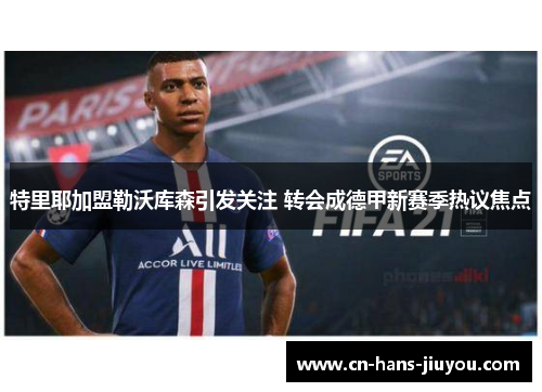 特里耶加盟勒沃库森引发关注 转会成德甲新赛季热议焦点