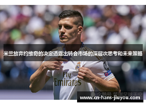 米兰放弃约维奇的决定透露出转会市场的深层次思考和未来策略
