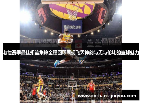 老詹赛季最佳扣篮集锦全程回顾展现飞天神韵与无与伦比的篮球魅力