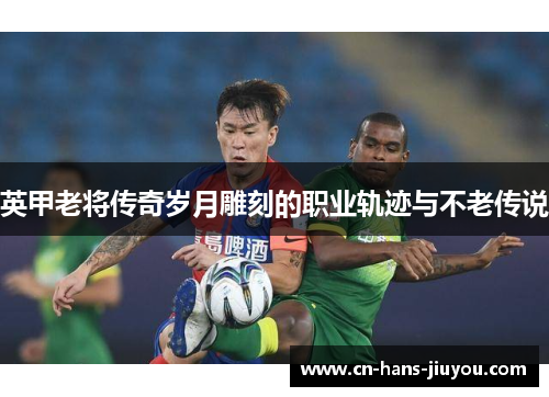 英甲老将传奇岁月雕刻的职业轨迹与不老传说
