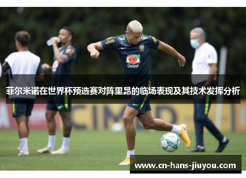菲尔米诺在世界杯预选赛对阵里昂的临场表现及其技术发挥分析