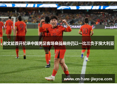 谢文能首开纪录中国男足客场奋战最终仍以一比三负于澳大利亚