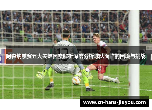 阿森纳禁赛五大关键因素解析深度分析球队面临的困境与挑战