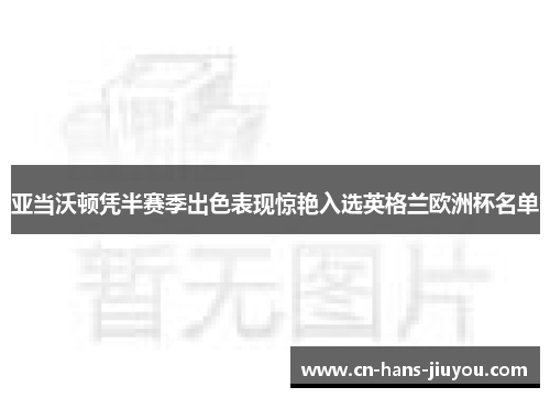 亚当沃顿凭半赛季出色表现惊艳入选英格兰欧洲杯名单