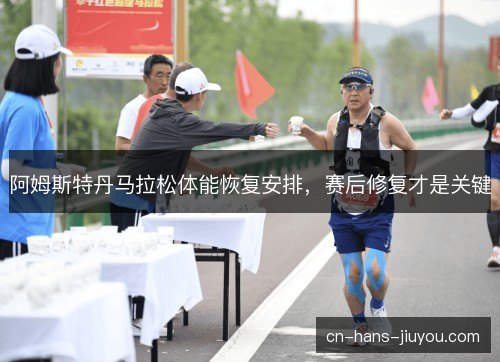 阿姆斯特丹马拉松体能恢复安排，赛后修复才是关键