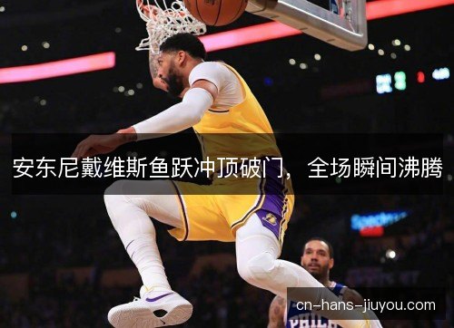 安东尼戴维斯鱼跃冲顶破门，全场瞬间沸腾