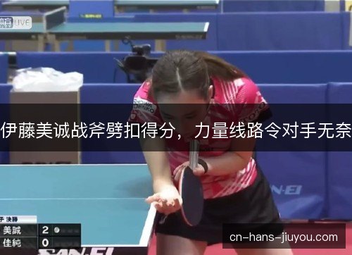 伊藤美诚战斧劈扣得分，力量线路令对手无奈