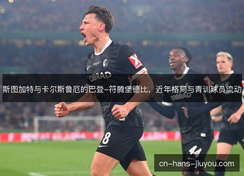 斯图加特与卡尔斯鲁厄的巴登-符腾堡德比，近年格局与青训球员流动